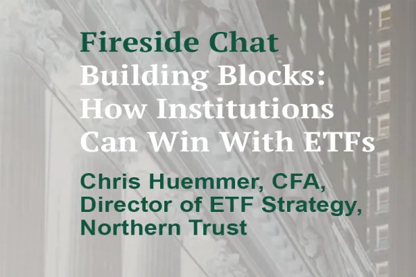 Fireside Chat- Building Blocks: How Institutions Can Win With ETFs